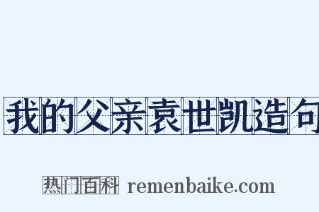 我的父亲袁世凯造句是什么意思的图片